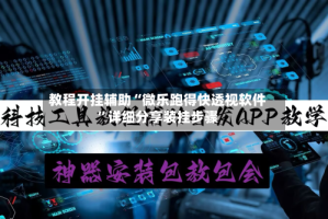 教程开挂辅助“微乐跑得快透视软件”详细分享装挂步骤