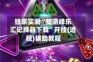 独家实测“蜀渝牌乐汇记牌器下载”开挂(透视)辅助教程