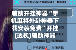辅助开挂神器“手机麻将外卦神器下载安装免费”开挂(透视)辅助神器