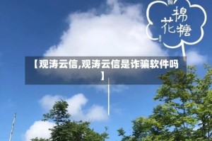 【观涛云信,观涛云信是诈骗软件吗】