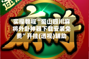 实操教程“蜀山四川麻将外卦神器下载安装免费”开挂(透视)辅助