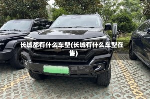 长城都有什么车型(长城有什么车型在售)