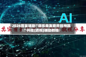 2026首发辅助“微乐亲友房开挂神器”开挂(透视)辅助教程