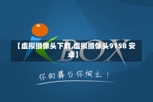 【虚拟摄像头下载,虚拟摄像头9158 安卓】