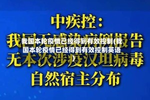 我国本轮疫情已经得到有效控制(我国本轮疫情已经得到有效控制英语)