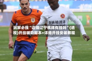 玩家必搜“边锋辽宁棋牌有挂吗”(透视)开挂辅助脚本+详细开挂安装教程