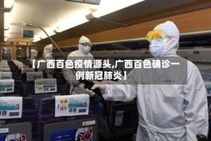 【广西百色疫情源头,广西百色确诊一例新冠肺炎】
