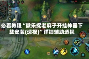 必看教程“微乐捉老麻子开挂神器下载安装(透视)”详细辅助透视