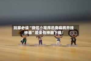 玩家必读“微信小程序迅奇麻将开挂神器”原来有神器下载！