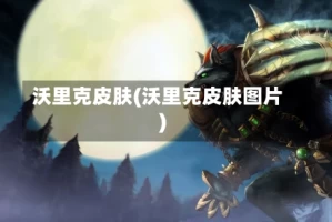 沃里克皮肤(沃里克皮肤图片)