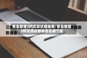 青岛新增3例无症状感染者/青岛新增3例无症状感染者在哪个区