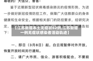 【江苏新增本土无症状62例,江苏新增一例无症状感染者活动轨迹】