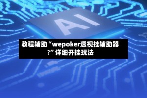 教程辅助“wepoker透视挂辅助器?”详细开挂玩法