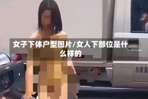 女子下体户型图片/女人下部位是什么样的