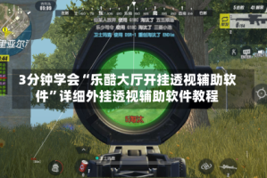 3分钟学会“乐酷大厅开挂透视辅助软件”详细外挂透视辅助软件教程