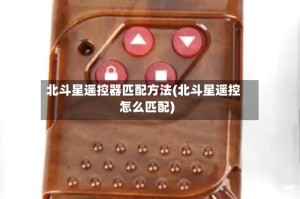 北斗星遥控器匹配方法(北斗星遥控怎么匹配)