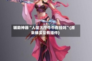 辅助神器“人皇大厅牛牛有挂吗”(原来确实是有插件)