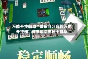 万能开挂辅助“微乐河北麻将万能开挂器”科技辅助神器手机版