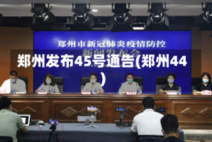 郑州发布45号通告(郑州44)