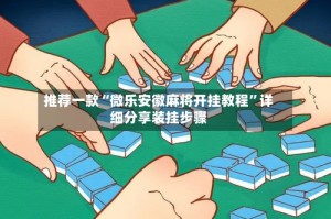 推荐一款“微乐安徽麻将开挂教程”详细分享装挂步骤