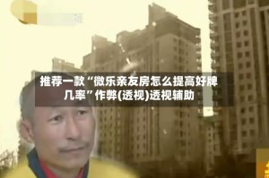 推荐一款“微乐亲友房怎么提高好牌几率”作弊(透视)透视辅助