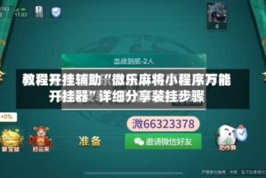 教程开挂辅助“微乐麻将小程序万能开挂器”详细分享装挂步骤
