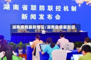 湖南疫情最新情况/湖南疫情最新动态