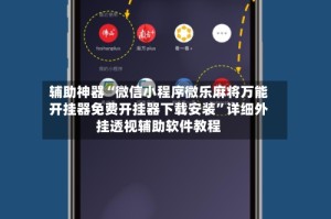 辅助神器“微信小程序微乐麻将万能开挂器免费开挂器下载安装”详细外挂透视辅助软件教程