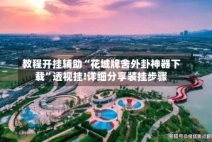 教程开挂辅助“花城牌舍外卦神器下载”透视挂!详细分享装挂步骤