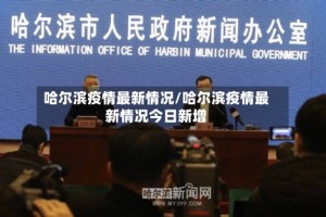 哈尔滨疫情最新情况/哈尔滨疫情最新情况今日新增
