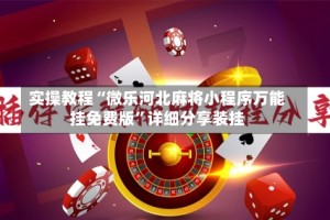 实操教程“微乐河北麻将小程序万能挂免费版”详细分享装挂