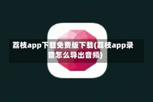 荔枝app下载免费版下载(荔枝app录音怎么导出音频)