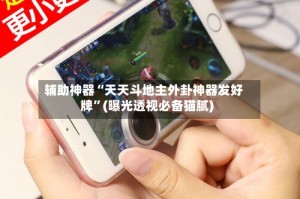 辅助神器“天天斗地主外卦神器发好牌”(曝光透视必备猫腻)