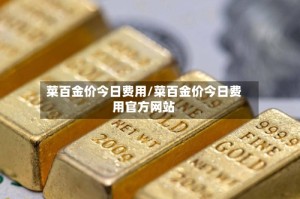 菜百金价今日费用/菜百金价今日费用官方网站