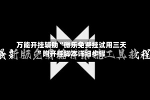 万能开挂辅助“微乐免费挂试用三天”附开挂脚本详细步骤