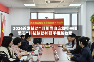 2026首发辅助“四川蜀山麻将挂去哪里买”科技辅助神器手机版教程