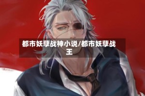 都市妖孽战神小说/都市妖孽战王