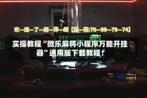 实操教程“微乐麻将小程序万能开挂器”通用版下载教程！