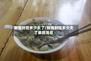 新疆封控多少天了/新疆封控多少天了最新消息