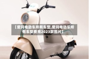 【爱玛电动车所有车型,爱玛电动车所有车型费用2023款图片】