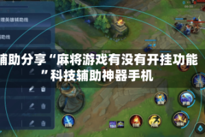 辅助分享“麻将游戏有没有开挂功能”科技辅助神器手机