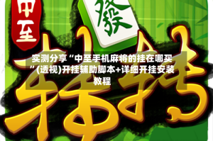 实测分享“中至手机麻将的挂在哪买”(透视)开挂辅助脚本+详细开挂安装教程