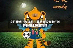 今日盘点“吉祥四川麻将有没有挂”附开挂脚本详细教程