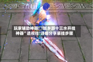 玩家辅助神器:“越乡游十三水开挂神器”透视挂!详细分享装挂步骤