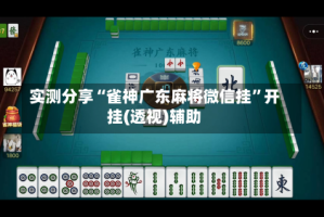 实测分享“雀神广东麻将微信挂”开挂(透视)辅助