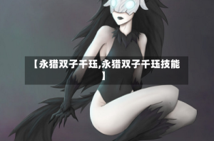 【永猎双子千珏,永猎双子千珏技能】
