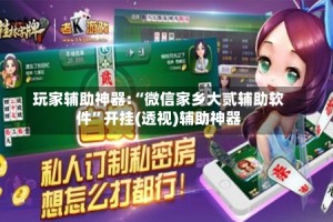 玩家辅助神器:“微信家乡大贰辅助软件”开挂(透视)辅助神器