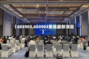 【603903,603903重组最新消息】