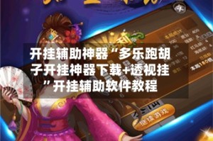 开挂辅助神器“多乐跑胡子开挂神器下载+透视挂”开挂辅助软件教程