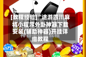 [教程经验]“途游四川麻将小程序外卦神器下载安装(辅助神器)开挂详细教程